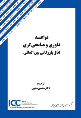 كتاب «قواعد داوري و ميانجي‌گري اتاق بازرگاني بين‌المللي» از سوي كميته ايراني ICC روانه بازار كتاب شد